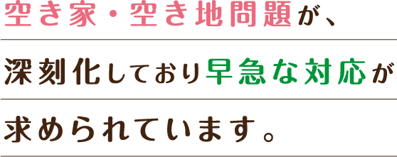 空き家・空き地問題が、深刻化しており早急な対応が求められています。